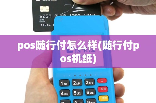 pos随行付怎么样(随行付pos机纸)