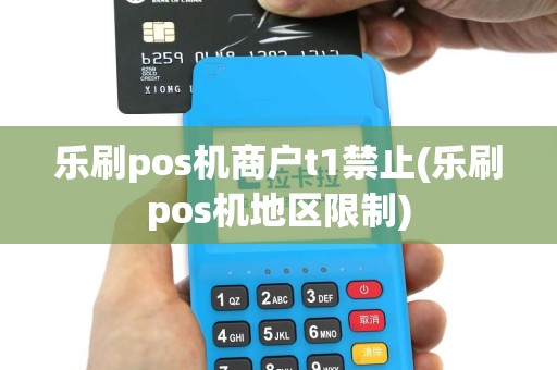 乐刷pos机商户t1禁止(乐刷pos机地区限制)