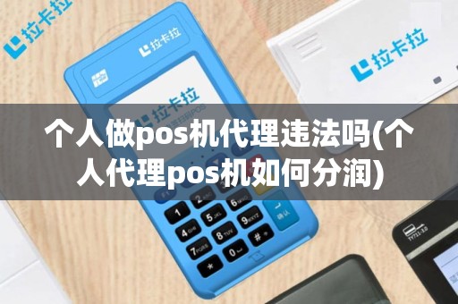 个人做pos机代理违法吗(个人代理pos机如何分润)
