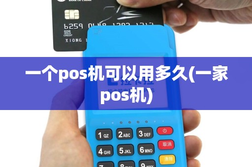 一个pos机可以用多久(一家pos机)