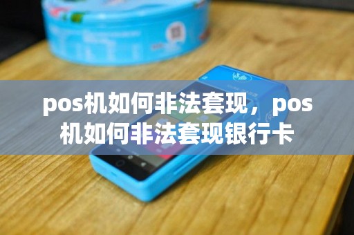 pos机如何非法套现，pos机如何非法套现银行卡