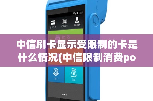 中信刷卡显示受限制的卡是什么情况(中信限制消费pos机不让刷卡)