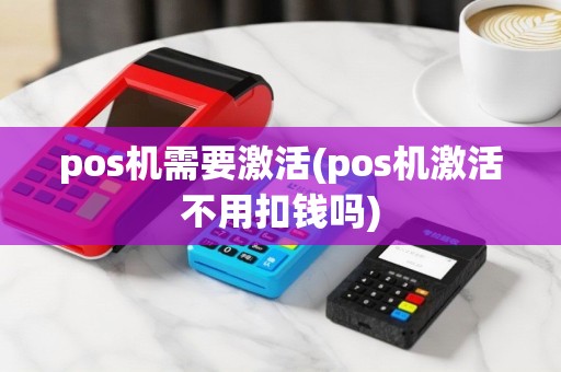 pos机需要激活(pos机激活不用扣钱吗)