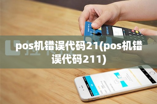 pos机错误代码21(pos机错误代码211)