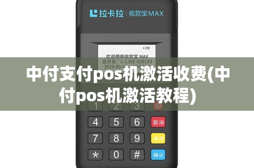 中付支付pos机激活收费(中付pos机激活教程)