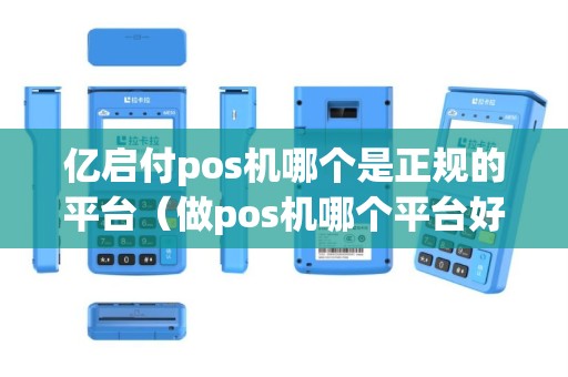 亿启付pos机哪个是正规的平台（做pos机哪个平台好一点）