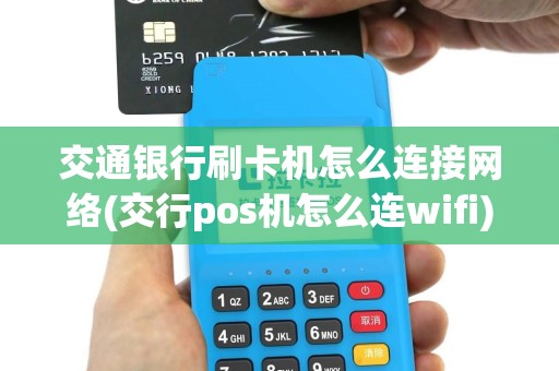 交通银行刷卡机怎么连接网络(交行pos机怎么连wifi)