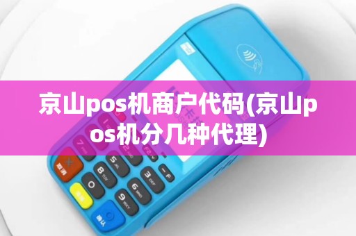 京山pos机商户代码(京山pos机分几种代理)