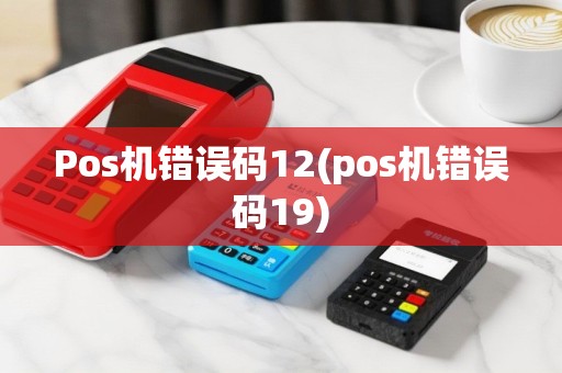 Pos机错误码12(pos机错误码19)