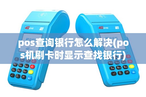 pos查询银行怎么解决(pos机刷卡时显示查找银行)