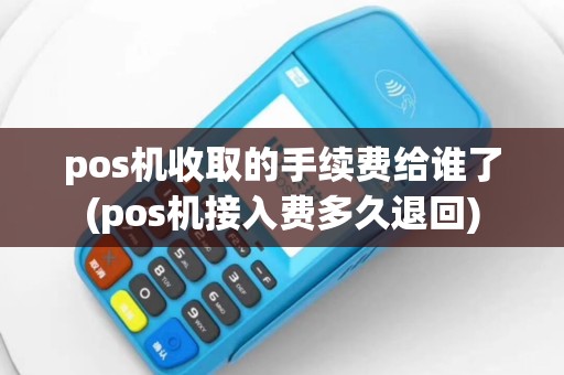 pos机收取的手续费给谁了(pos机接入费多久退回)