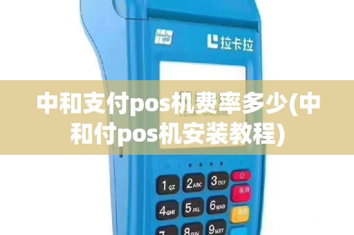 中和支付pos机费率多少(中和付pos机安装教程)
