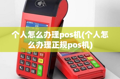 个人怎么办理pos机(个人怎么办理正规pos机)