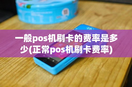 一般pos机刷卡的费率是多少(正常pos机刷卡费率)