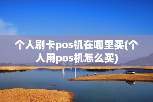 个人刷卡pos机在哪里买(个人用pos机怎么买)