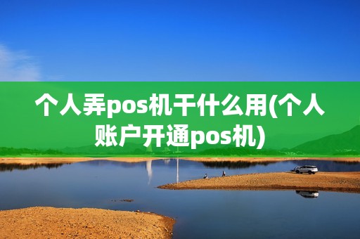 个人弄pos机干什么用(个人账户开通pos机)