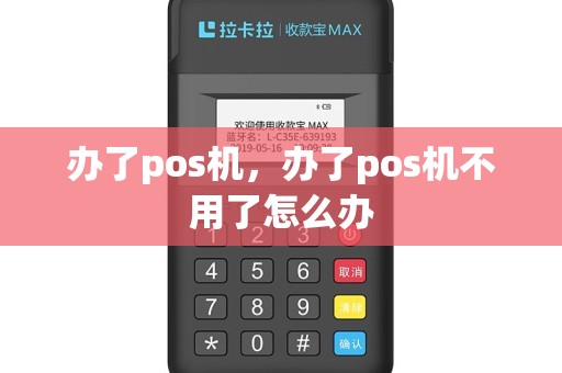办了pos机，办了pos机不用了怎么办