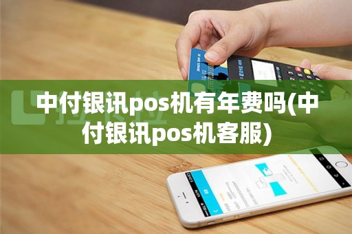 中付银讯pos机有年费吗(中付银讯pos机客服)