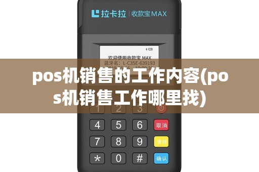 pos机销售的工作内容(pos机销售工作哪里找)