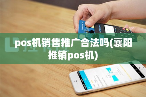 pos机销售推广合法吗(襄阳推销pos机)