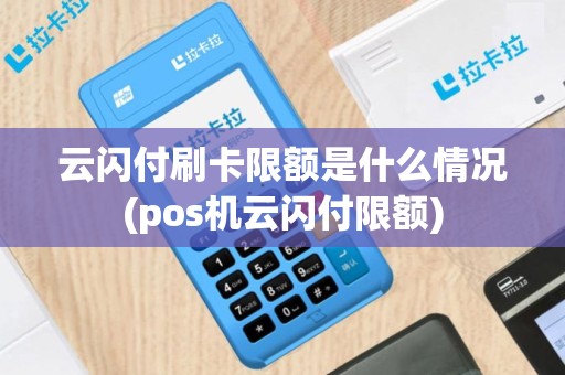 云闪付刷卡限额是什么情况(pos机云闪付限额)