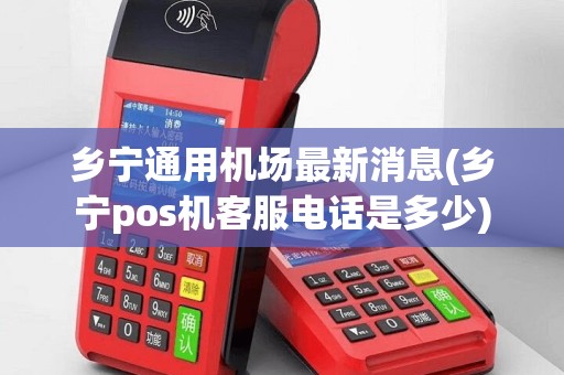 乡宁通用机场最新消息(乡宁pos机客服电话是多少)
