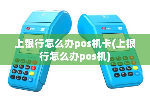 上银行怎么办pos机卡(上银行怎么办pos机)