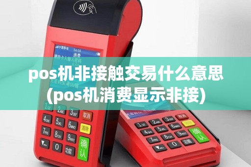 pos机非接触交易什么意思(pos机消费显示非接)