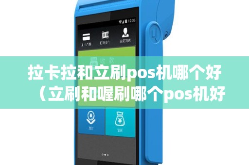 拉卡拉和立刷pos机哪个好（立刷和喔刷哪个pos机好用）