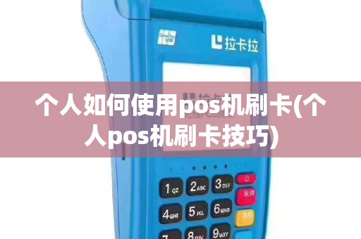 个人如何使用pos机刷卡(个人pos机刷卡技巧)