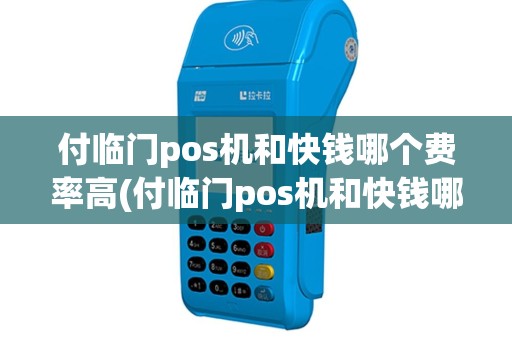 付临门pos机和快钱哪个费率高(付临门pos机和快钱哪个)