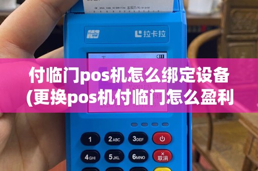 付临门pos机怎么绑定设备(更换pos机付临门怎么盈利)