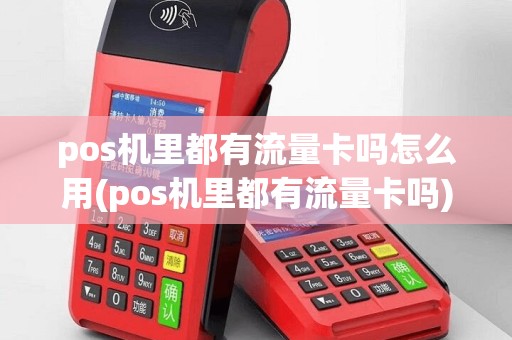pos机里都有流量卡吗怎么用(pos机里都有流量卡吗)