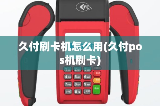 久付刷卡机怎么用(久付pos机刷卡)