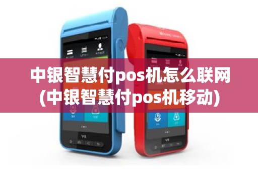 中银智慧付pos机怎么联网(中银智慧付pos机移动)