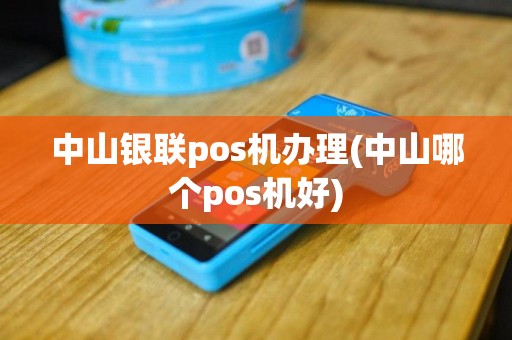 中山银联pos机办理(中山哪个pos机好)