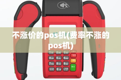 不涨价的pos机(费率不涨的pos机)