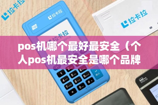 pos机哪个最好最安全（个人pos机最安全是哪个品牌）