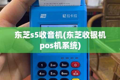 东芝s5收音机(东芝收银机pos机系统)