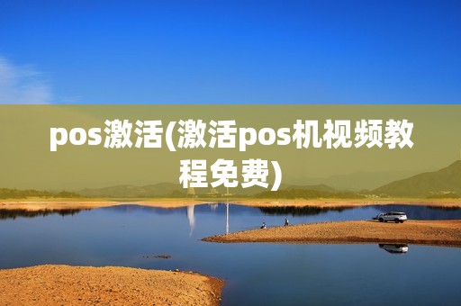 pos激活(激活pos机视频教程免费)