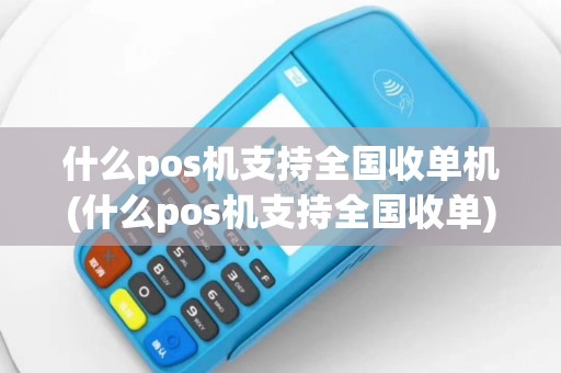 什么pos机支持全国收单机(什么pos机支持全国收单)