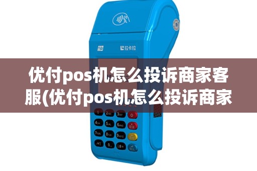 优付pos机怎么投诉商家客服(优付pos机怎么投诉商家)