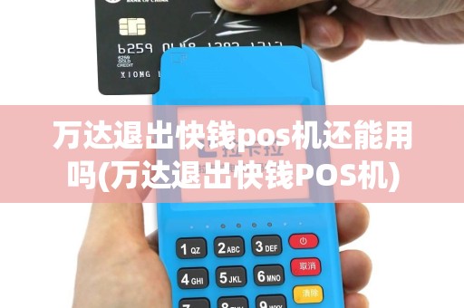 万达退出快钱pos机还能用吗(万达退出快钱POS机)