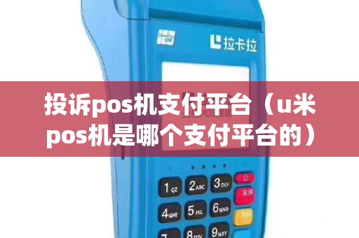 投诉pos机支付平台（u米pos机是哪个支付平台的）