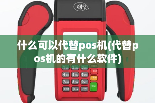 什么可以代替pos机(代替pos机的有什么软件)