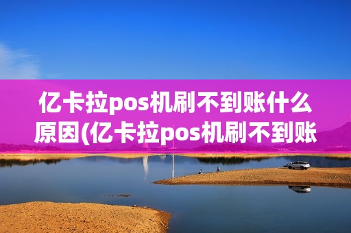 亿卡拉pos机刷不到账什么原因(亿卡拉pos机刷不到账)