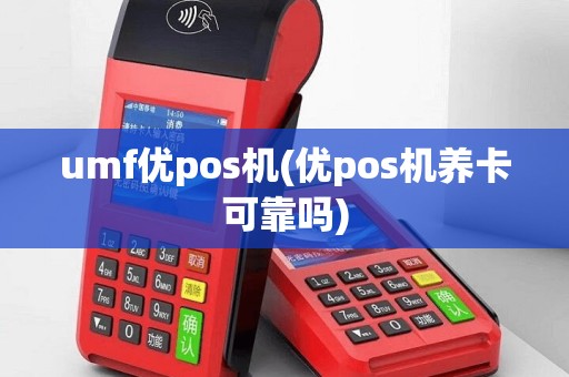 umf优pos机(优pos机养卡可靠吗)
