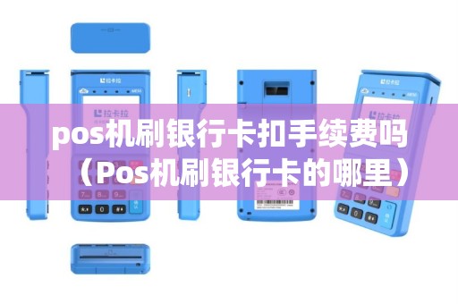 pos机刷银行卡扣手续费吗（Pos机刷银行卡的哪里）