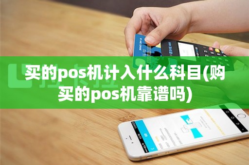买的pos机计入什么科目(购买的pos机靠谱吗)