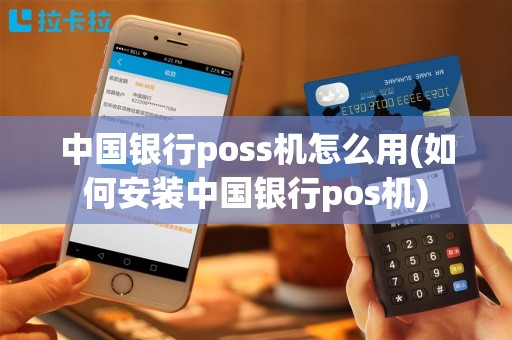 中国银行poss机怎么用(如何安装中国银行pos机)